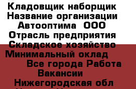 Кладовщик-наборщик › Название организации ­ Автооптима, ООО › Отрасль предприятия ­ Складское хозяйство › Минимальный оклад ­ 25 500 - Все города Работа » Вакансии   . Нижегородская обл.,Нижний Новгород г.